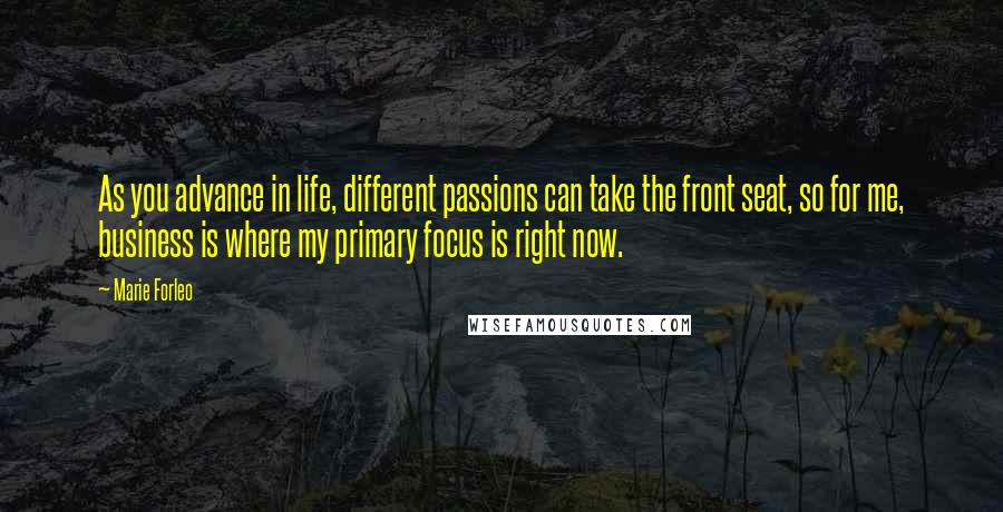 Marie Forleo Quotes: As you advance in life, different passions can take the front seat, so for me, business is where my primary focus is right now.