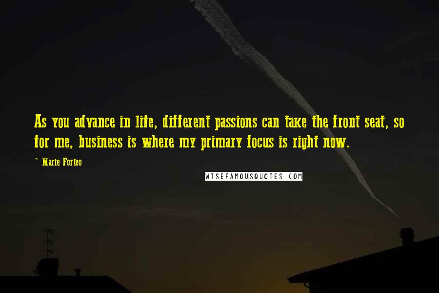 Marie Forleo Quotes: As you advance in life, different passions can take the front seat, so for me, business is where my primary focus is right now.