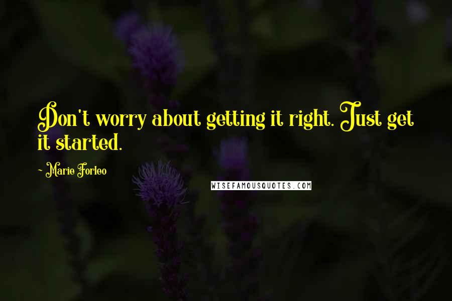 Marie Forleo Quotes: Don't worry about getting it right. Just get it started.