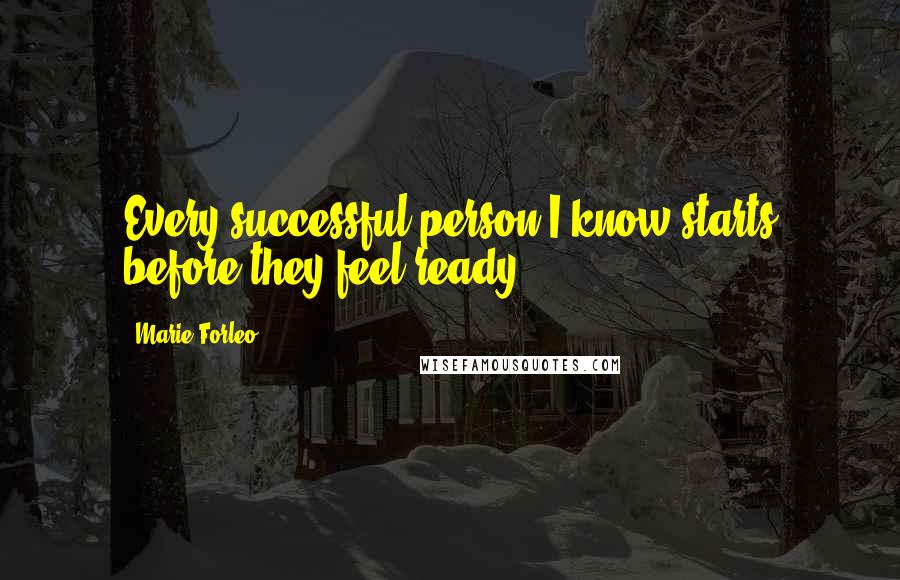 Marie Forleo Quotes: Every successful person I know starts before they feel ready.
