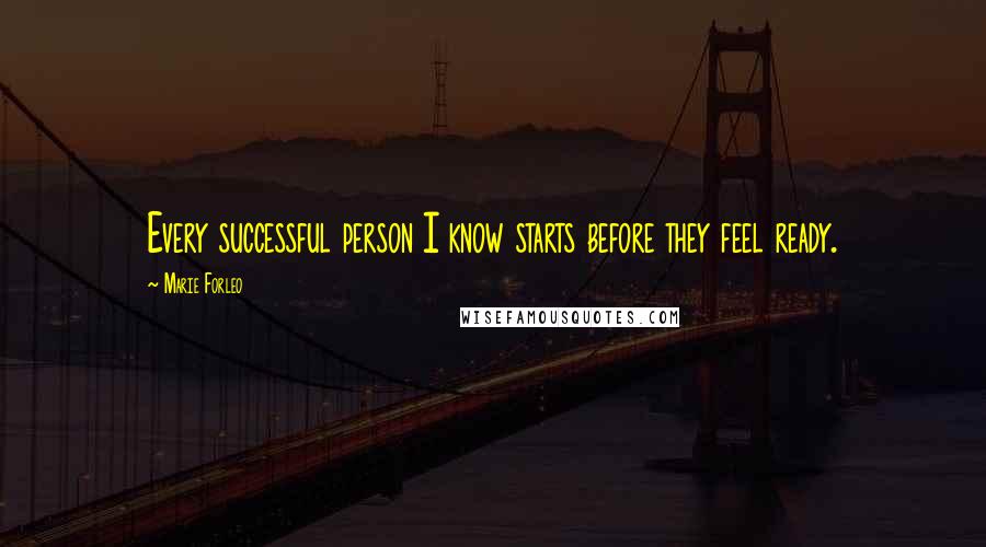 Marie Forleo Quotes: Every successful person I know starts before they feel ready.