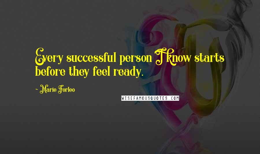 Marie Forleo Quotes: Every successful person I know starts before they feel ready.