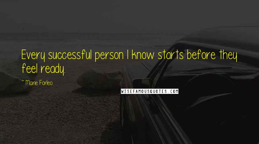 Marie Forleo Quotes: Every successful person I know starts before they feel ready.