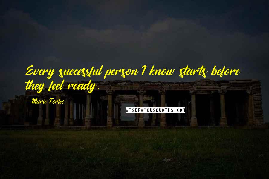Marie Forleo Quotes: Every successful person I know starts before they feel ready.