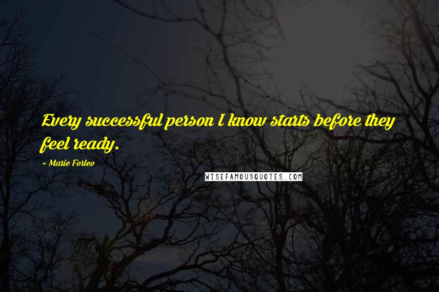 Marie Forleo Quotes: Every successful person I know starts before they feel ready.