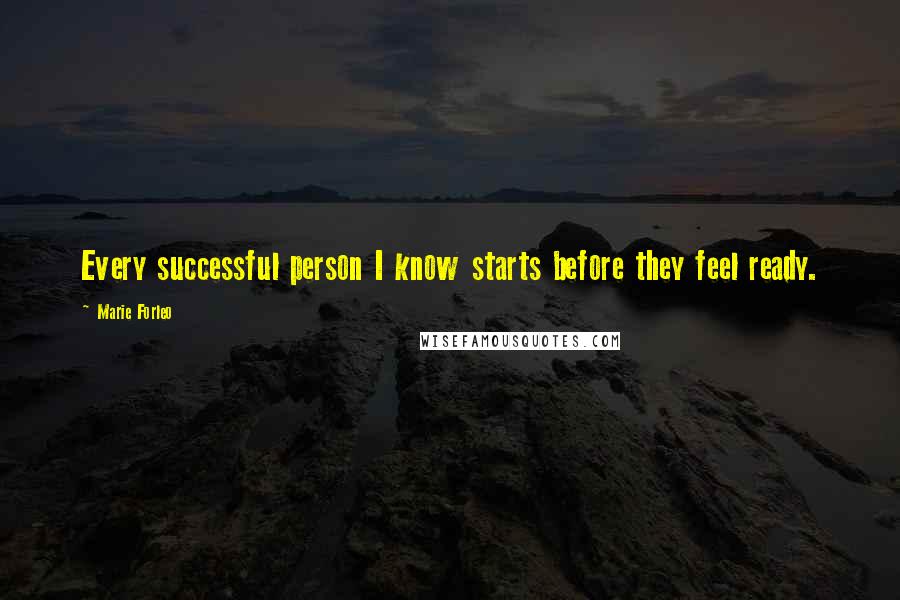 Marie Forleo Quotes: Every successful person I know starts before they feel ready.