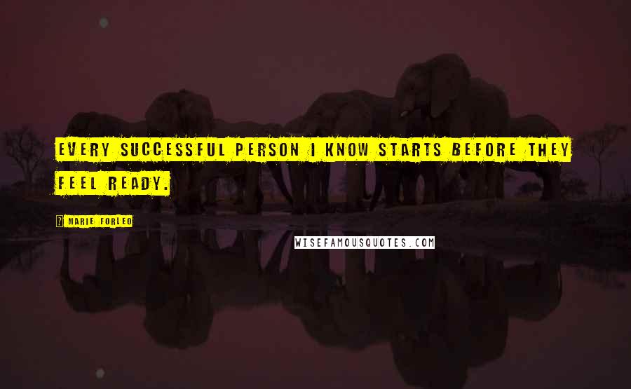 Marie Forleo Quotes: Every successful person I know starts before they feel ready.