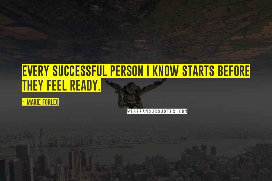 Marie Forleo Quotes: Every successful person I know starts before they feel ready.
