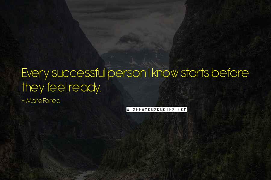 Marie Forleo Quotes: Every successful person I know starts before they feel ready.