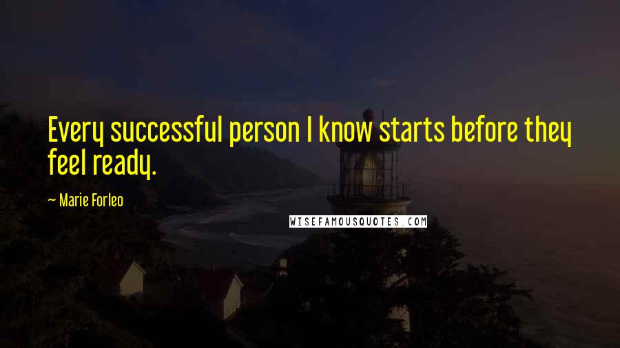 Marie Forleo Quotes: Every successful person I know starts before they feel ready.