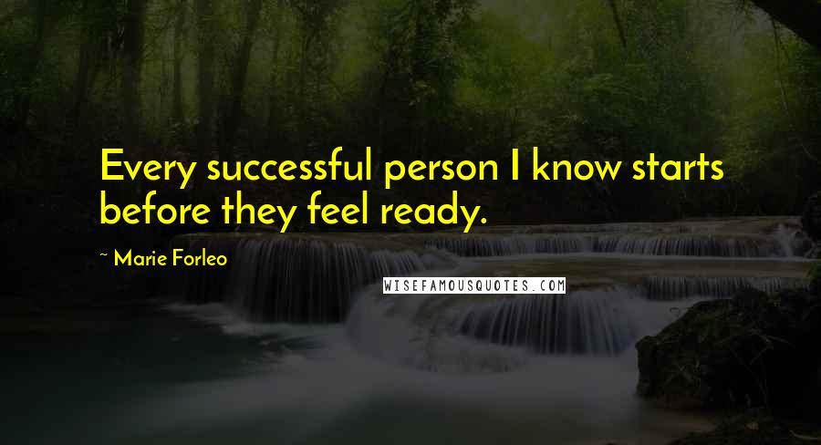 Marie Forleo Quotes: Every successful person I know starts before they feel ready.