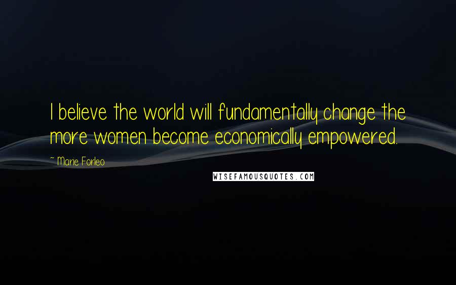 Marie Forleo Quotes: I believe the world will fundamentally change the more women become economically empowered.