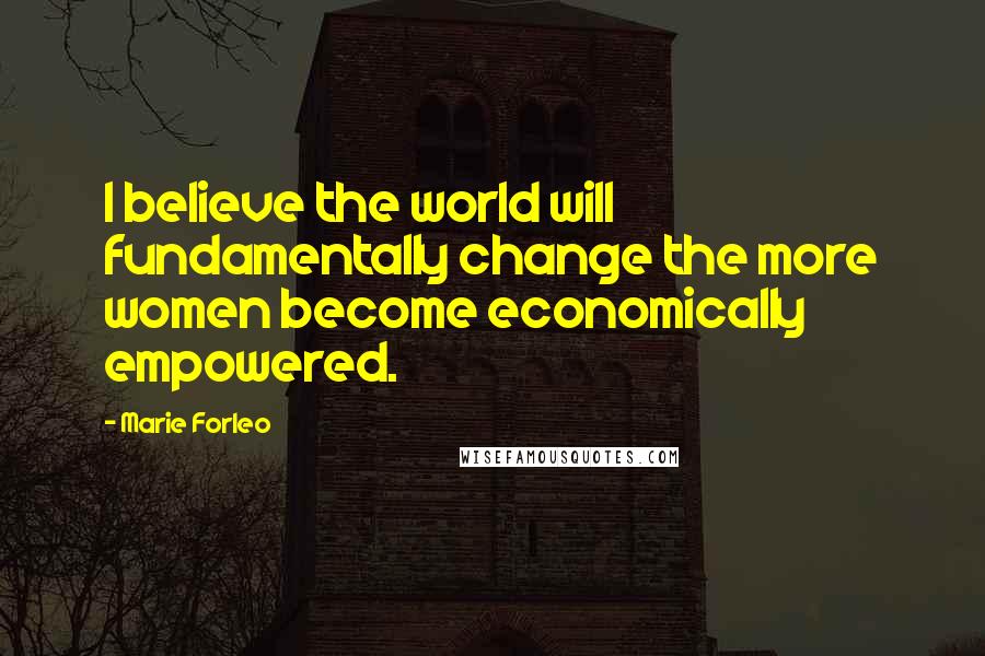 Marie Forleo Quotes: I believe the world will fundamentally change the more women become economically empowered.