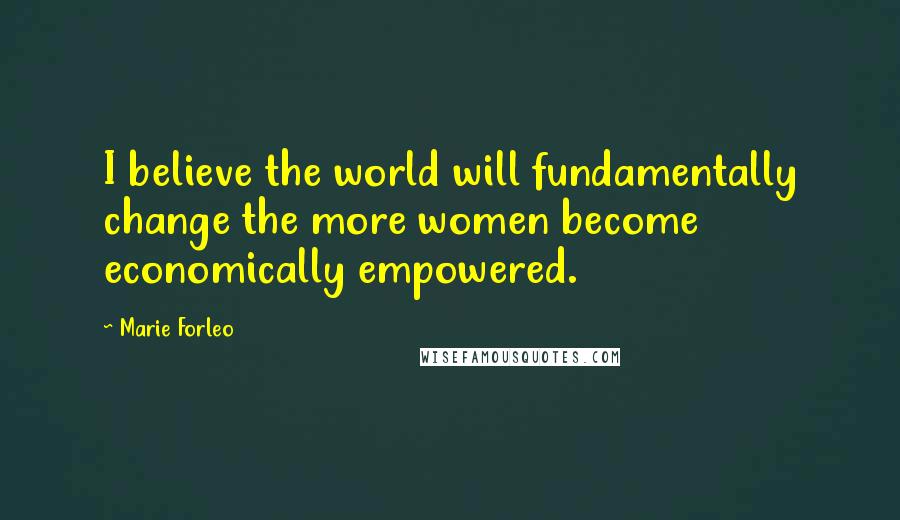 Marie Forleo Quotes: I believe the world will fundamentally change the more women become economically empowered.