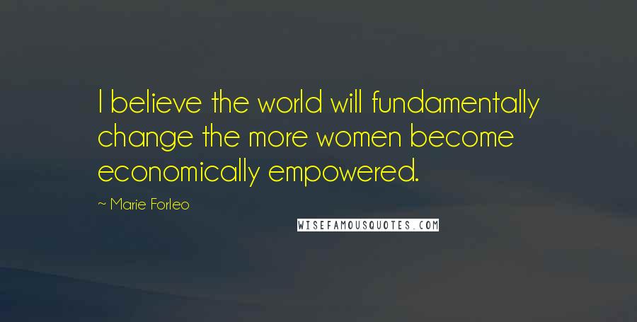 Marie Forleo Quotes: I believe the world will fundamentally change the more women become economically empowered.