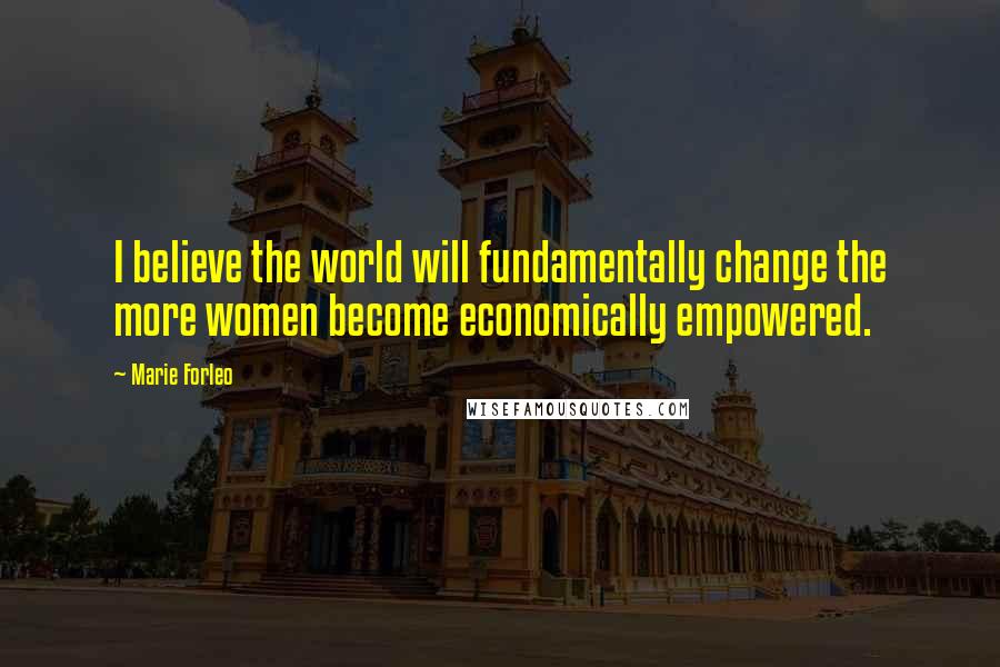 Marie Forleo Quotes: I believe the world will fundamentally change the more women become economically empowered.