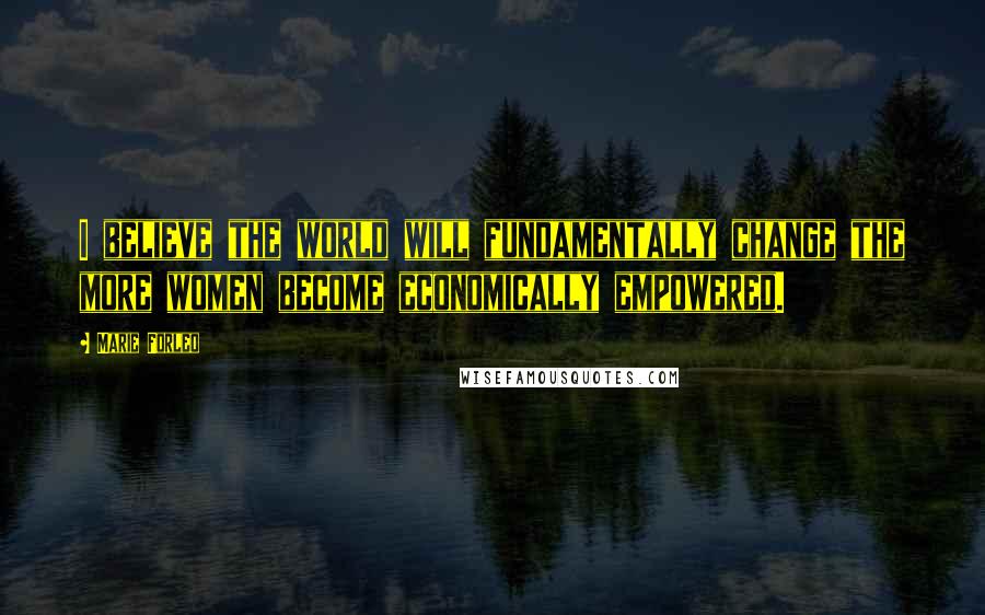 Marie Forleo Quotes: I believe the world will fundamentally change the more women become economically empowered.
