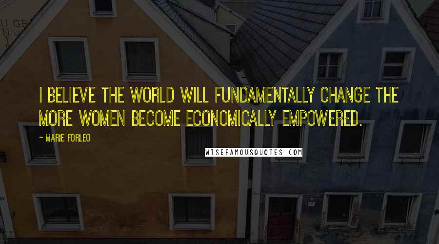 Marie Forleo Quotes: I believe the world will fundamentally change the more women become economically empowered.