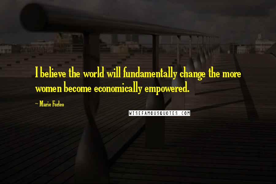 Marie Forleo Quotes: I believe the world will fundamentally change the more women become economically empowered.