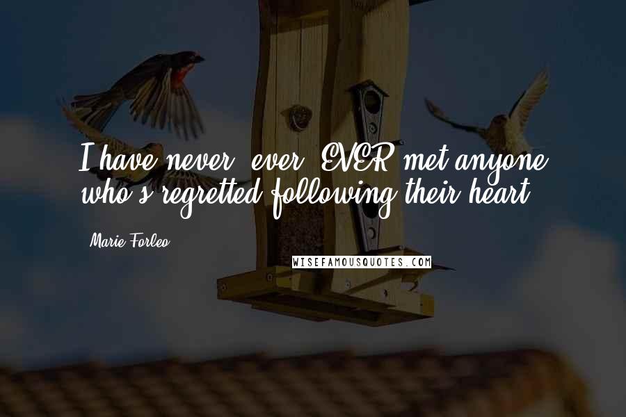 Marie Forleo Quotes: I have never, ever, EVER met anyone who's regretted following their heart.