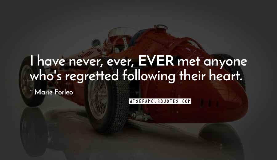 Marie Forleo Quotes: I have never, ever, EVER met anyone who's regretted following their heart.