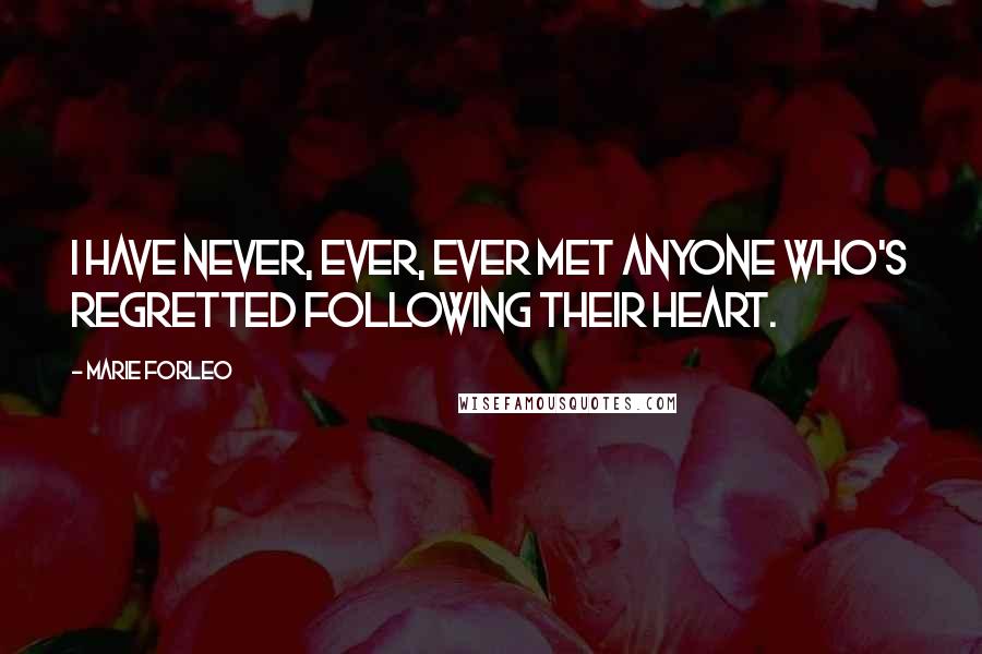 Marie Forleo Quotes: I have never, ever, EVER met anyone who's regretted following their heart.