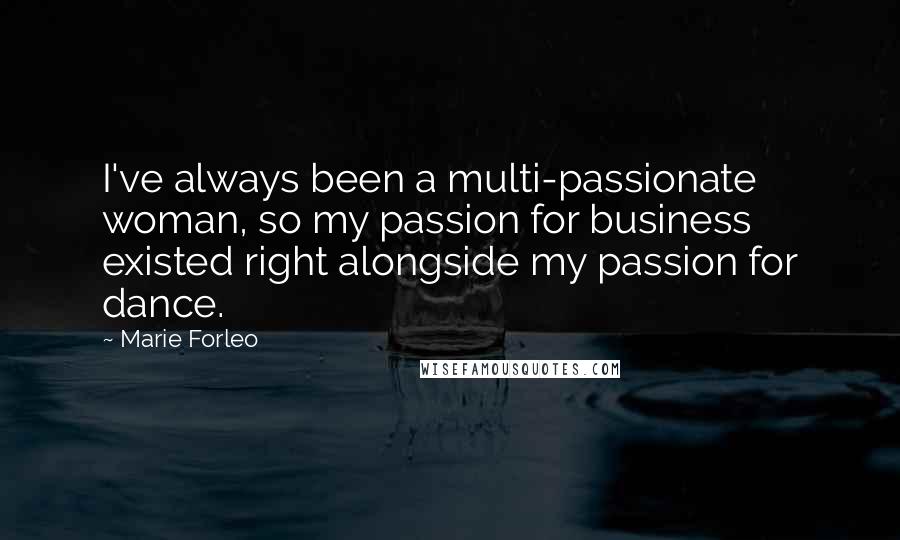 Marie Forleo Quotes: I've always been a multi-passionate woman, so my passion for business existed right alongside my passion for dance.