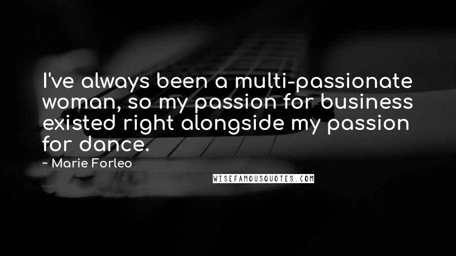 Marie Forleo Quotes: I've always been a multi-passionate woman, so my passion for business existed right alongside my passion for dance.