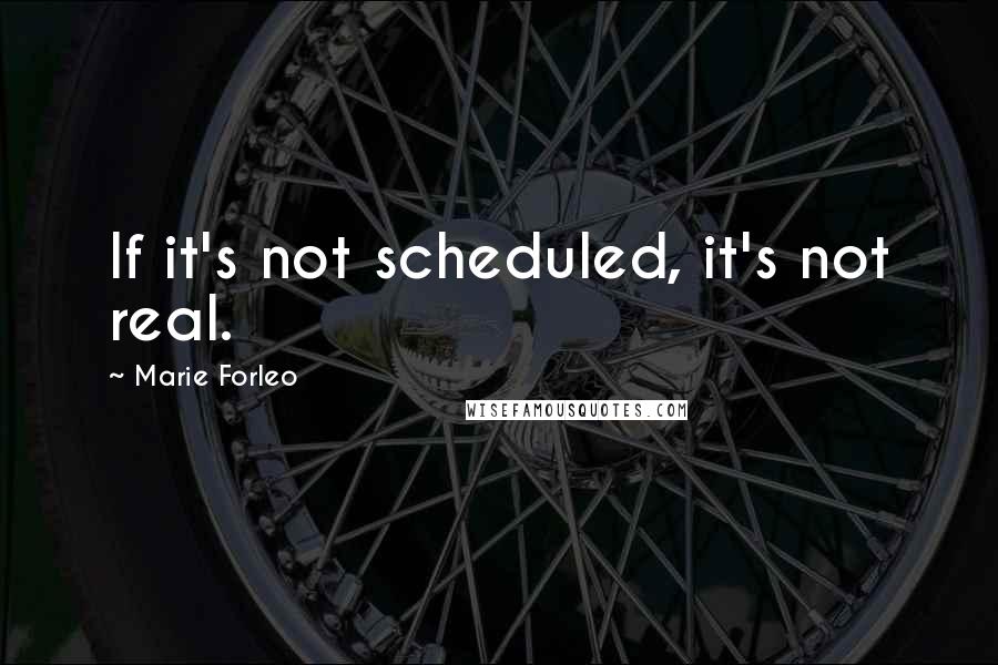 Marie Forleo Quotes: If it's not scheduled, it's not real.