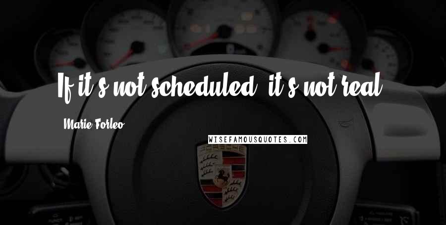 Marie Forleo Quotes: If it's not scheduled, it's not real.
