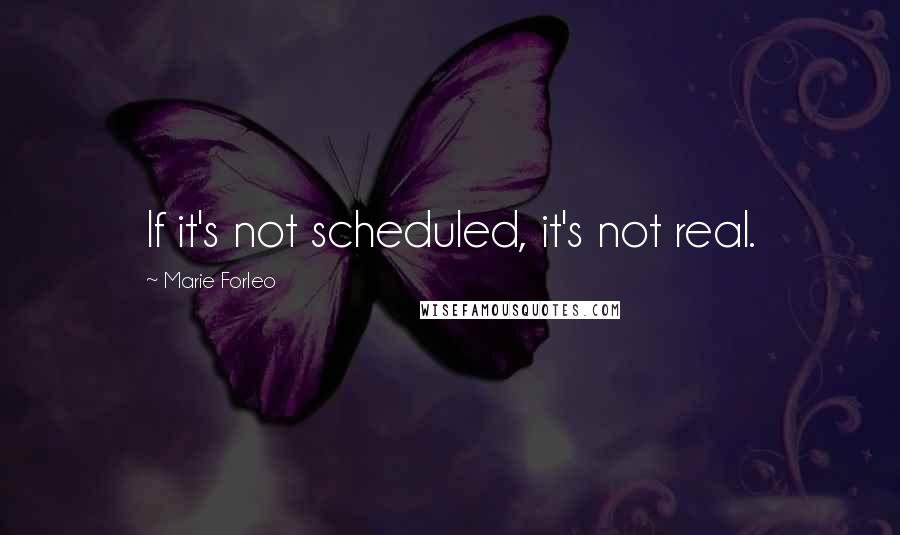 Marie Forleo Quotes: If it's not scheduled, it's not real.