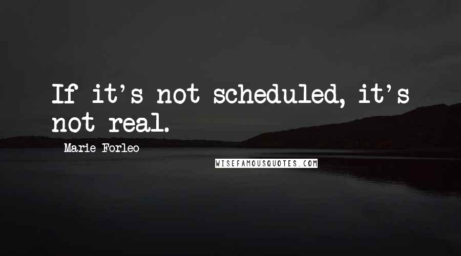 Marie Forleo Quotes: If it's not scheduled, it's not real.