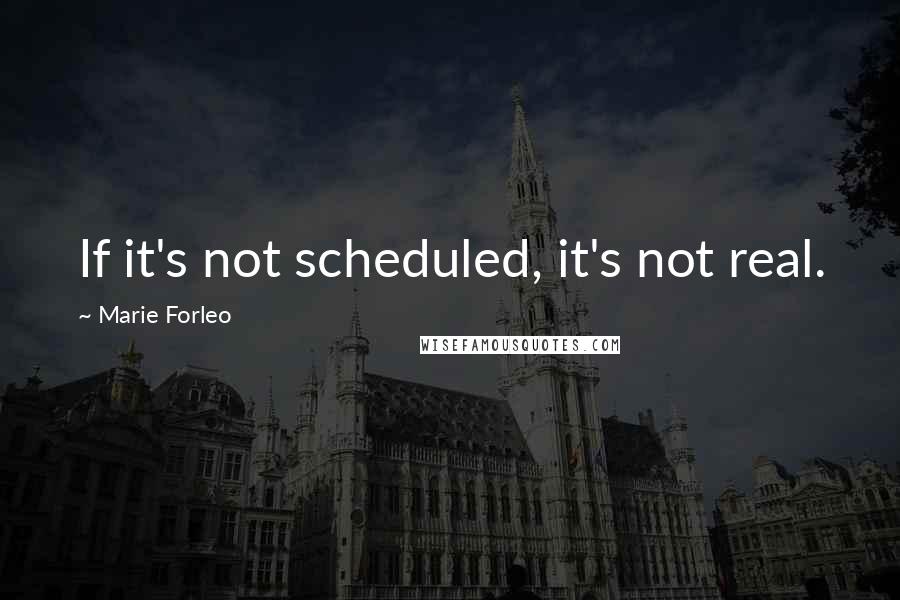 Marie Forleo Quotes: If it's not scheduled, it's not real.
