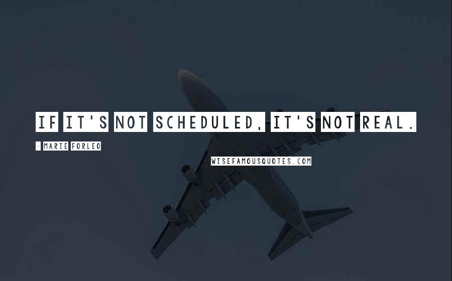 Marie Forleo Quotes: If it's not scheduled, it's not real.