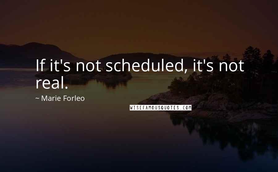 Marie Forleo Quotes: If it's not scheduled, it's not real.