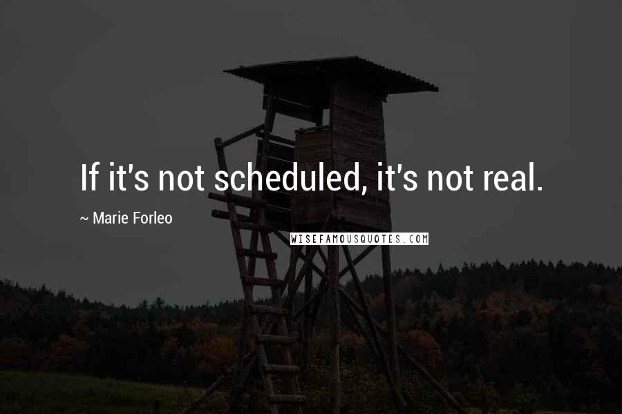 Marie Forleo Quotes: If it's not scheduled, it's not real.