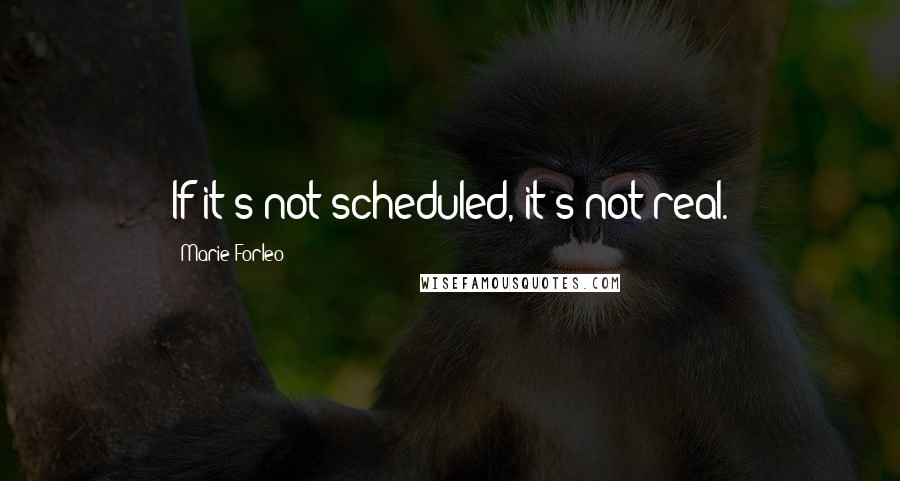 Marie Forleo Quotes: If it's not scheduled, it's not real.