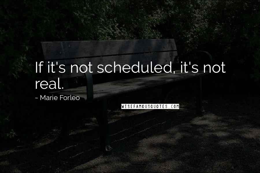 Marie Forleo Quotes: If it's not scheduled, it's not real.