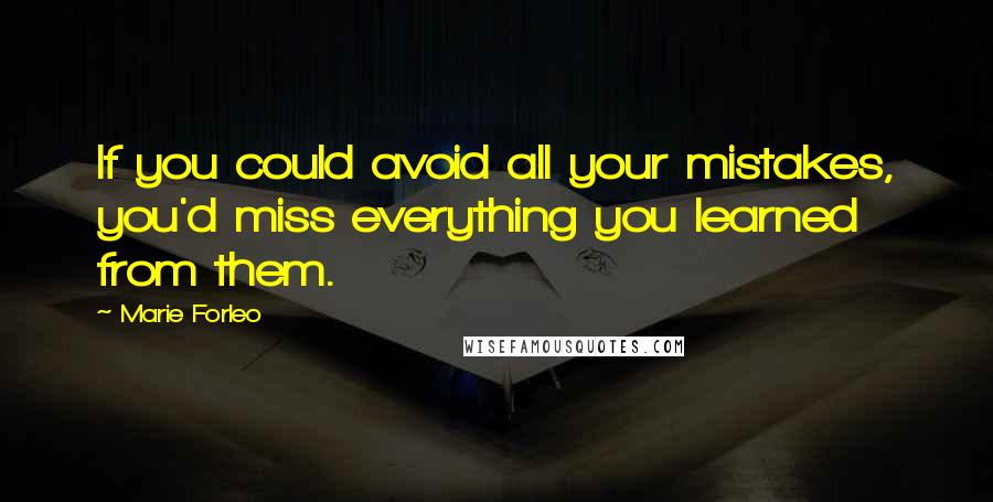 Marie Forleo Quotes: If you could avoid all your mistakes, you'd miss everything you learned from them.