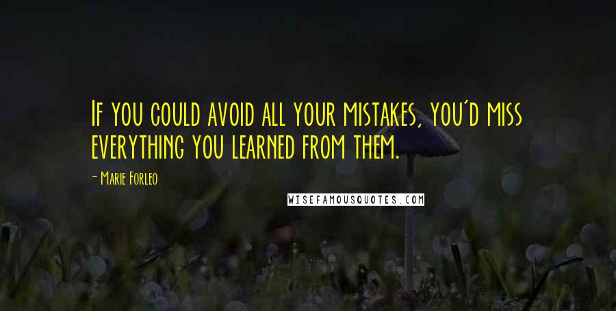 Marie Forleo Quotes: If you could avoid all your mistakes, you'd miss everything you learned from them.