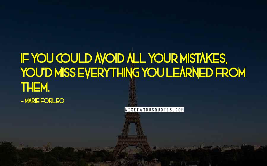 Marie Forleo Quotes: If you could avoid all your mistakes, you'd miss everything you learned from them.