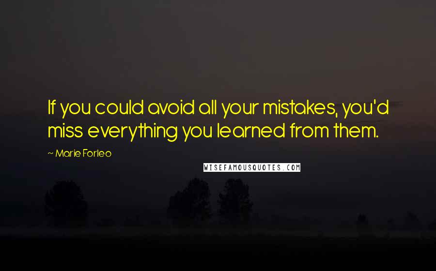 Marie Forleo Quotes: If you could avoid all your mistakes, you'd miss everything you learned from them.