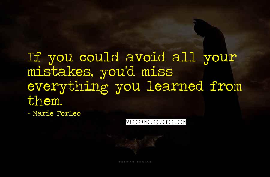 Marie Forleo Quotes: If you could avoid all your mistakes, you'd miss everything you learned from them.