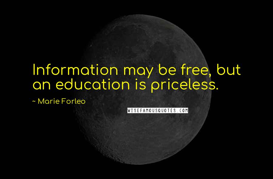 Marie Forleo Quotes: Information may be free, but an education is priceless.