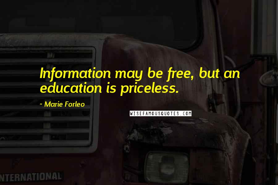 Marie Forleo Quotes: Information may be free, but an education is priceless.