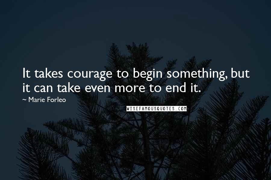 Marie Forleo Quotes: It takes courage to begin something, but it can take even more to end it.
