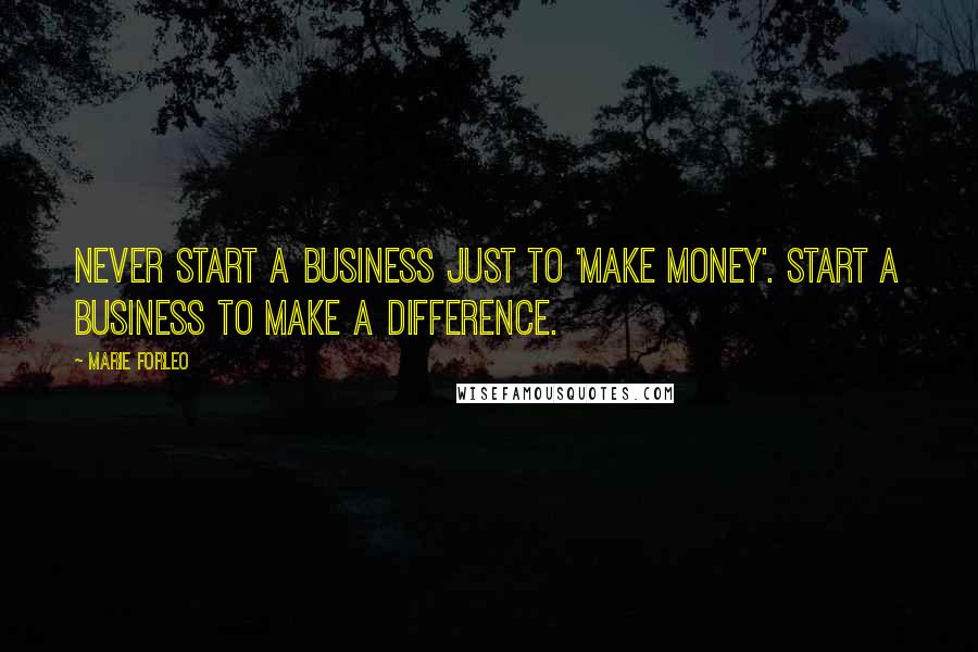 Marie Forleo Quotes: Never start a business just to 'make money'. Start a business to make a difference.