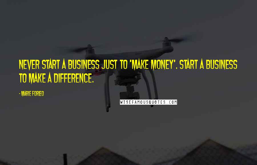 Marie Forleo Quotes: Never start a business just to 'make money'. Start a business to make a difference.