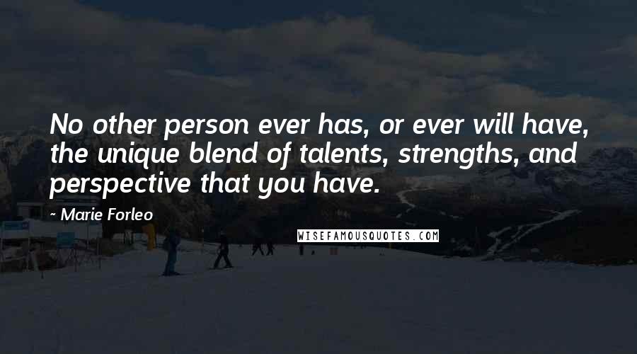 Marie Forleo Quotes: No other person ever has, or ever will have, the unique blend of talents, strengths, and perspective that you have.