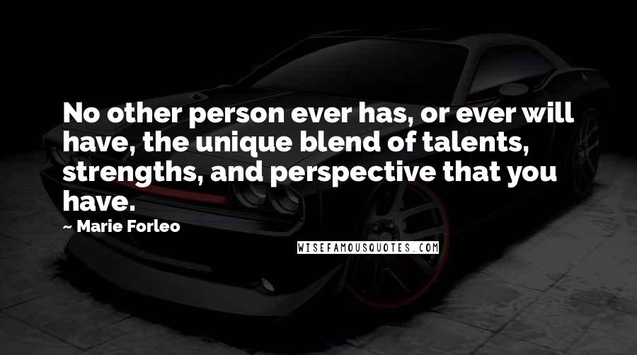 Marie Forleo Quotes: No other person ever has, or ever will have, the unique blend of talents, strengths, and perspective that you have.